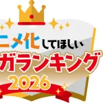 『アニメ化してほしいマンガランキング 2026』本投票スタート　過去には『SPY×FAMILY』や『薬屋』がランクイン