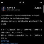 【唖然】高市さん、Xでお気持ち表明「トランプ大統領が無事で良かった！暴力は世界の何処でも決して容認されない」・・・・・・・・・